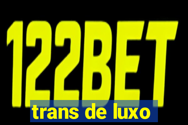 trans de luxo